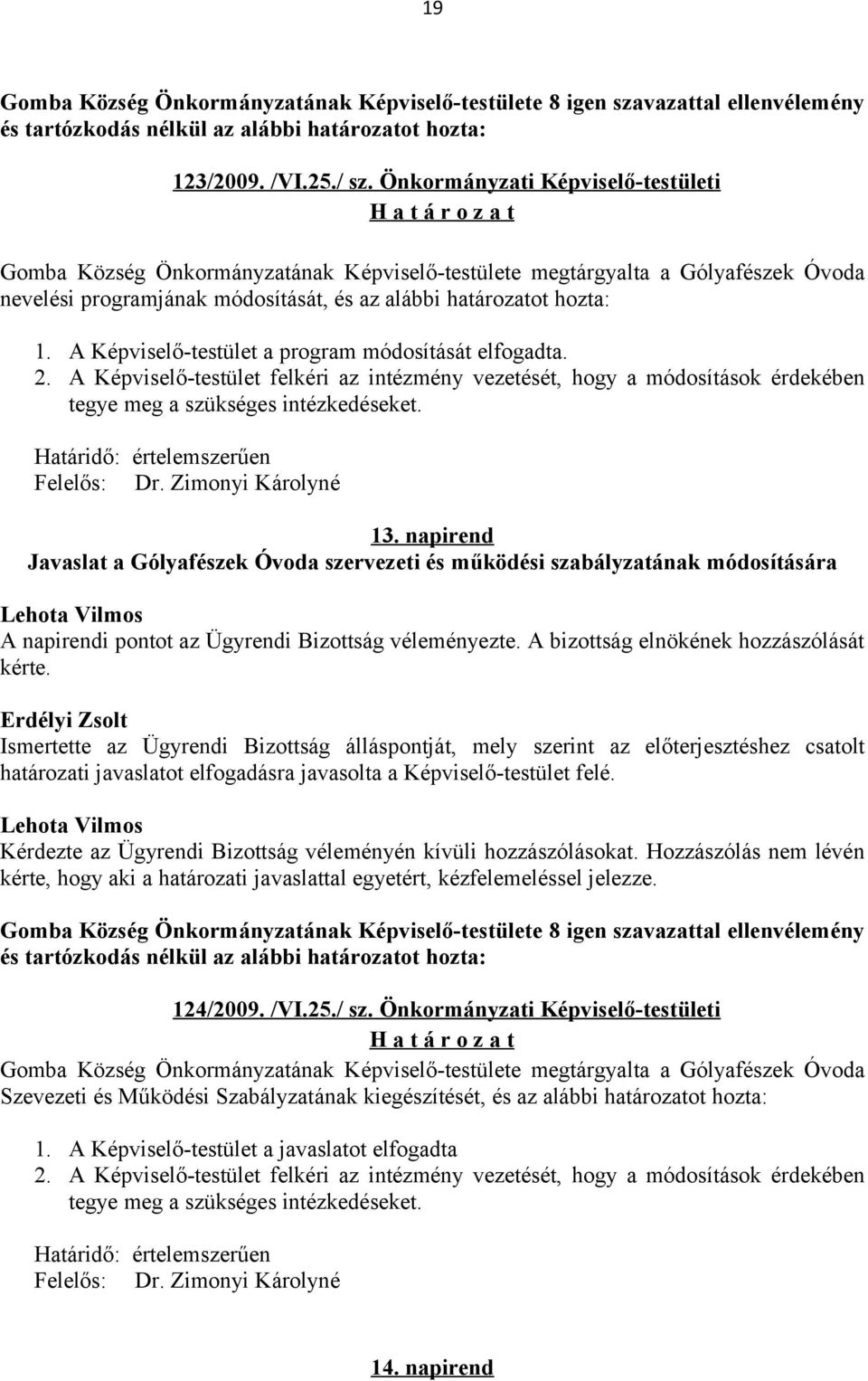 A Képviselő-testület a program módosítását elfogadta. 2. A Képviselő-testület felkéri az intézmény vezetését, hogy a módosítások érdekében tegye meg a szükséges intézkedéseket.