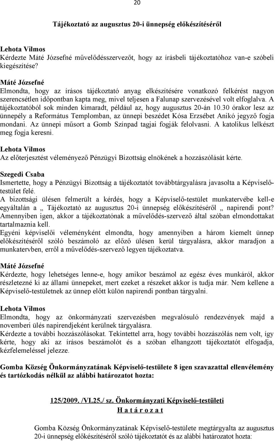 A tájékoztatóból sok minden kimaradt, például az, hogy augusztus 20-án 10.30 órakor lesz az ünnepély a Református Templomban, az ünnepi beszédet Kósa Erzsébet Anikó jegyző fogja mondani.