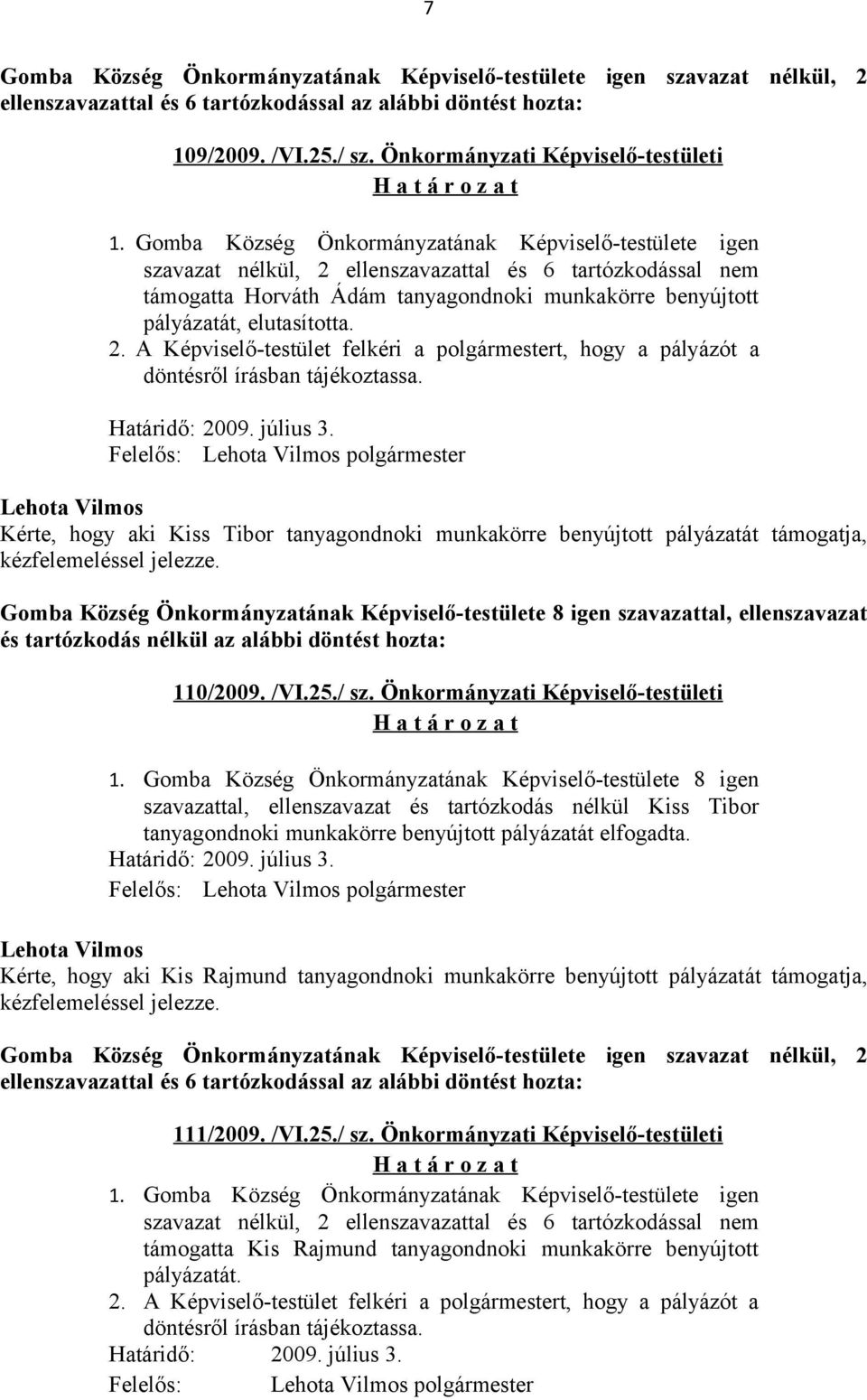 2. A Képviselő-testület felkéri a polgármestert, hogy a pályázót a döntésről írásban tájékoztassa. Határidő: 2009. július 3.
