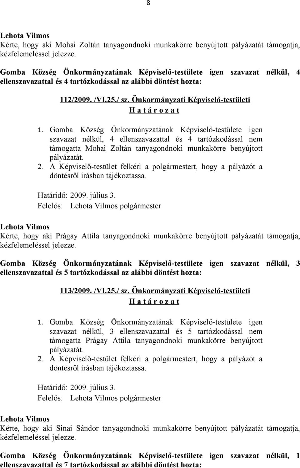 Gomba Község Önkormányzatának Képviselő-testülete igen szavazat nélkül, 4 ellenszavazattal és 4 tartózkodással nem támogatta Mohai Zoltán tanyagondnoki munkakörre benyújtott pályázatát. 2.
