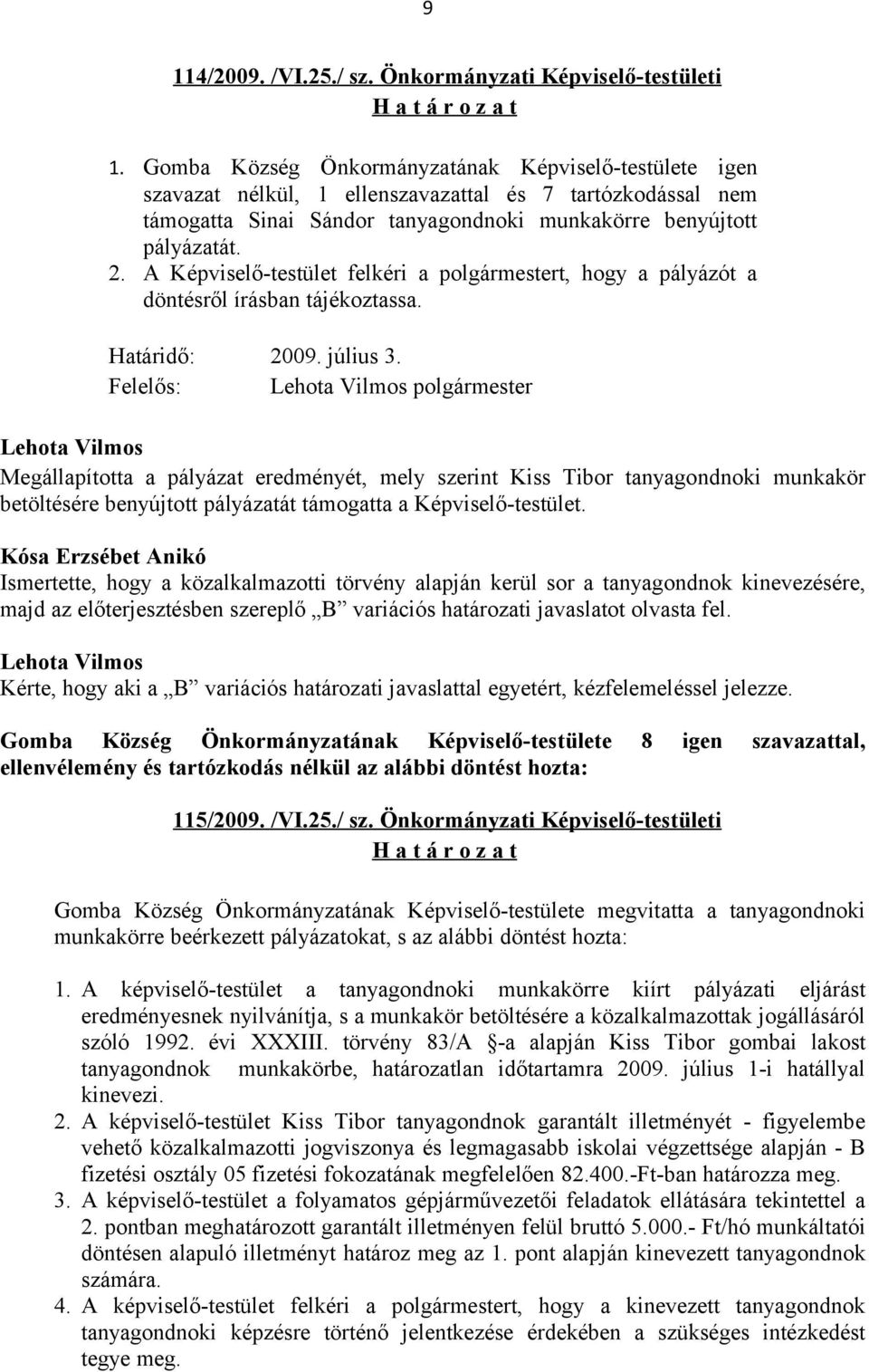 A Képviselő-testület felkéri a polgármestert, hogy a pályázót a döntésről írásban tájékoztassa. Határidő: 2009. július 3.