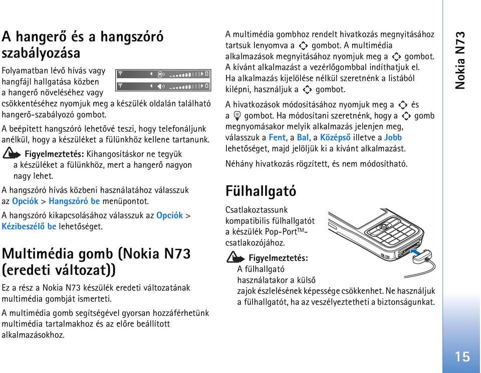 Figyelmeztetés: Kihangosításkor ne tegyük a készüléket a fülünkhöz, mert a hangerõ nagyon nagy lehet. A hangszóró hívás közbeni használatához válasszuk az Opciók > Hangszóró be menüpontot.