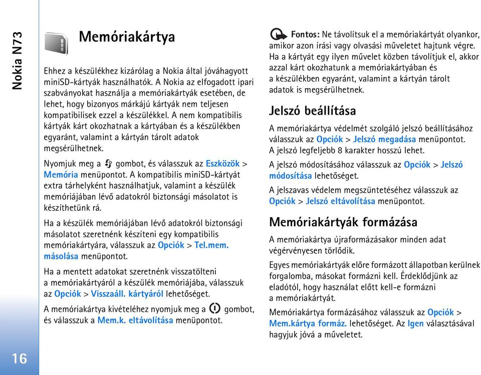 A nem kompatibilis kártyák kárt okozhatnak a kártyában és a készülékben egyaránt, valamint a kártyán tárolt adatok megsérülhetnek. Nyomjuk meg a gombot, és válasszuk az Eszközök > Memória menüpontot.