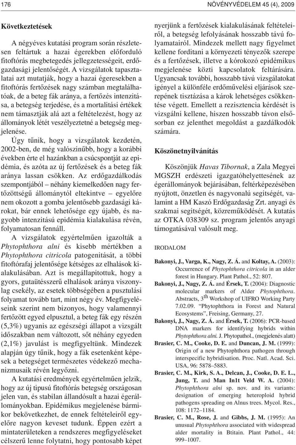 A vizsgálatok tapasztalatai azt mutatják, hogy a hazai égeresekben a fitoftórás fertôzések nagy számban megtalálhatóak, de a beteg fák aránya, a fertôzés intenzitása, a betegség terjedése, és a