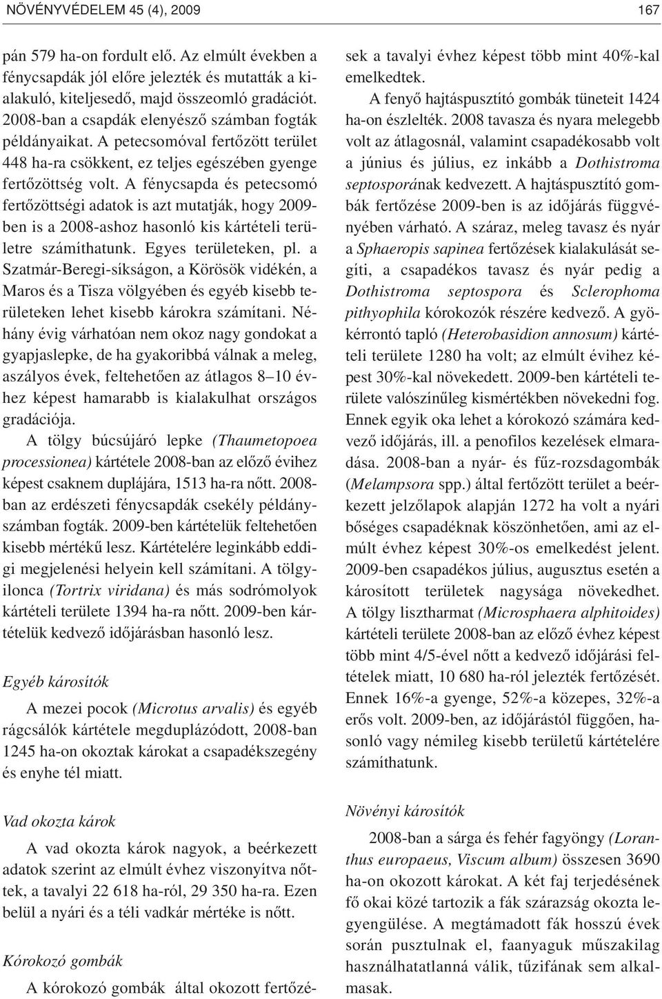 A fénycsapda és petecsomó fertôzöttségi adatok is azt mutatják, hogy 2009- ben is a 2008-ashoz hasonló kis kártételi területre számíthatunk. Egyes területeken, pl.