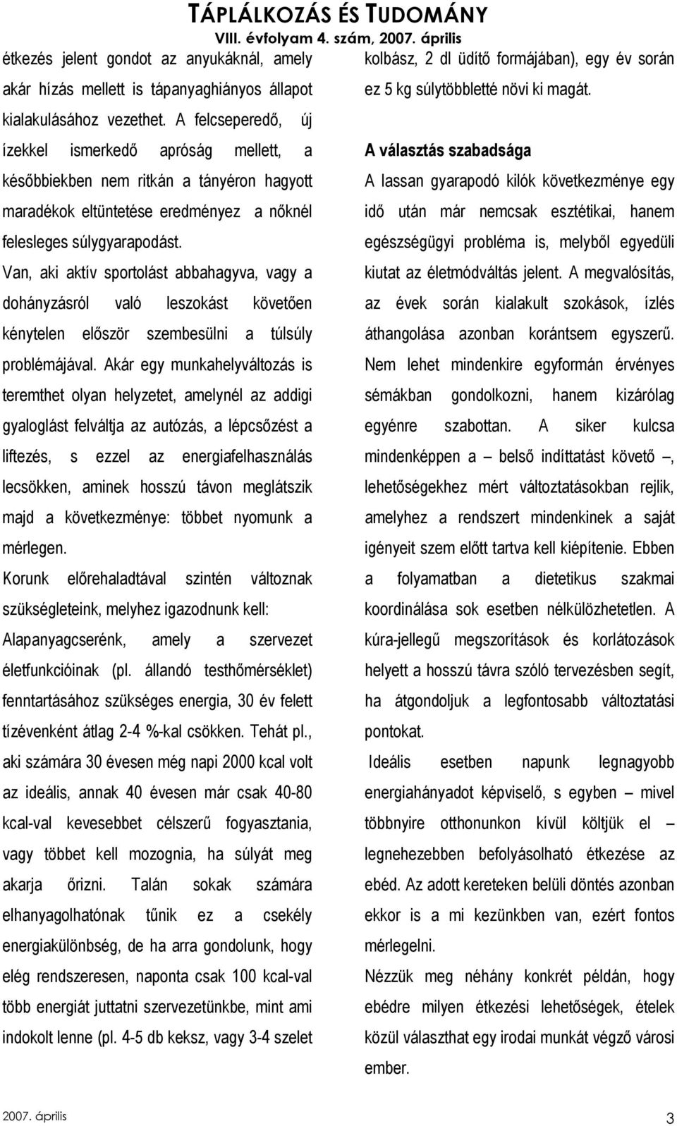 Van, aki aktív sportolást abbahagyva, vagy a dohányzásról való leszokást követıen kénytelen elıször szembesülni a túlsúly problémájával.