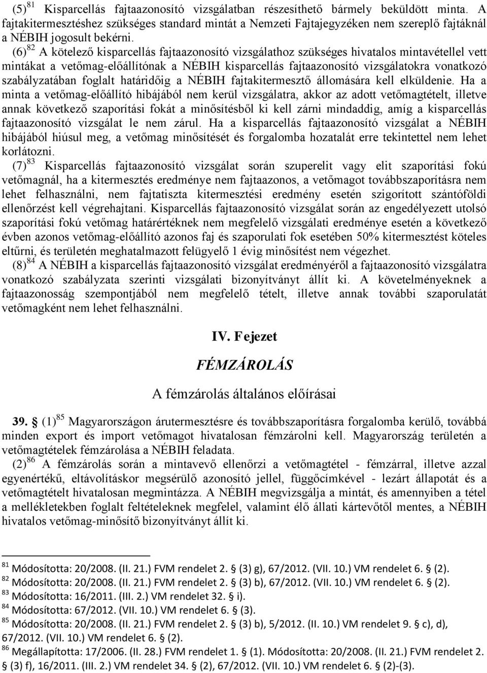 (6) 82 A kötelező kisparcellás fajtaazonosító vizsgálathoz szükséges hivatalos mintavétellel vett mintákat a vetőmag-előállítónak a NÉBIH kisparcellás fajtaazonosító vizsgálatokra vonatkozó