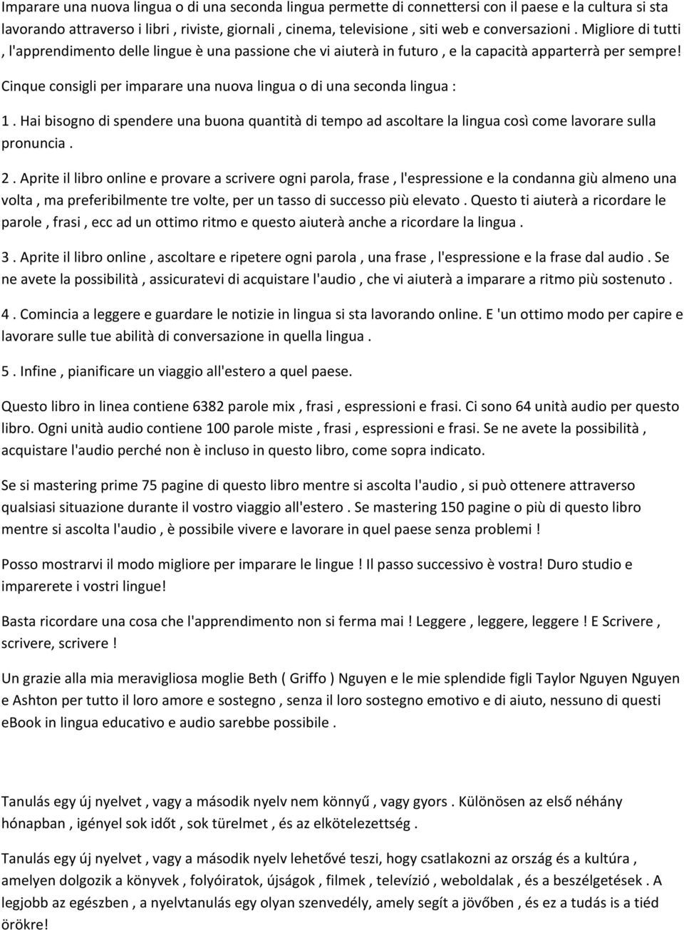 Cinque consigli per imparare una nuova lingua o di una seconda lingua : 1. Hai bisogno di spendere una buona quantità di tempo ad ascoltare la lingua così come lavorare sulla pronuncia. 2.