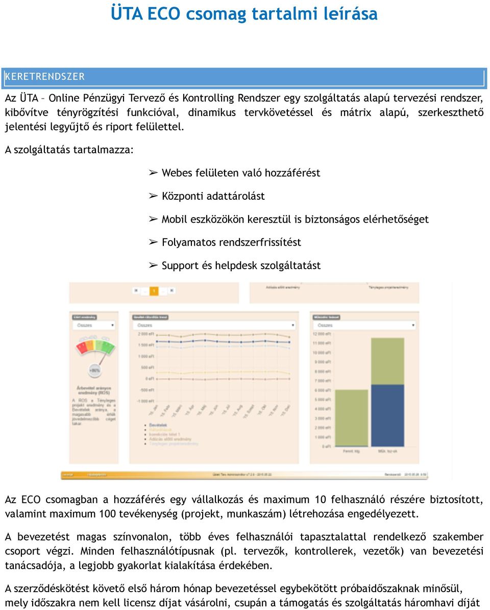 A szolgáltatás tartalmazza: Webes felületen való hozzáférést Központi adattárolást Mobil eszközökön keresztül is biztonságos elérhetőséget Folyamatos rendszerfrissítést Support és helpdesk