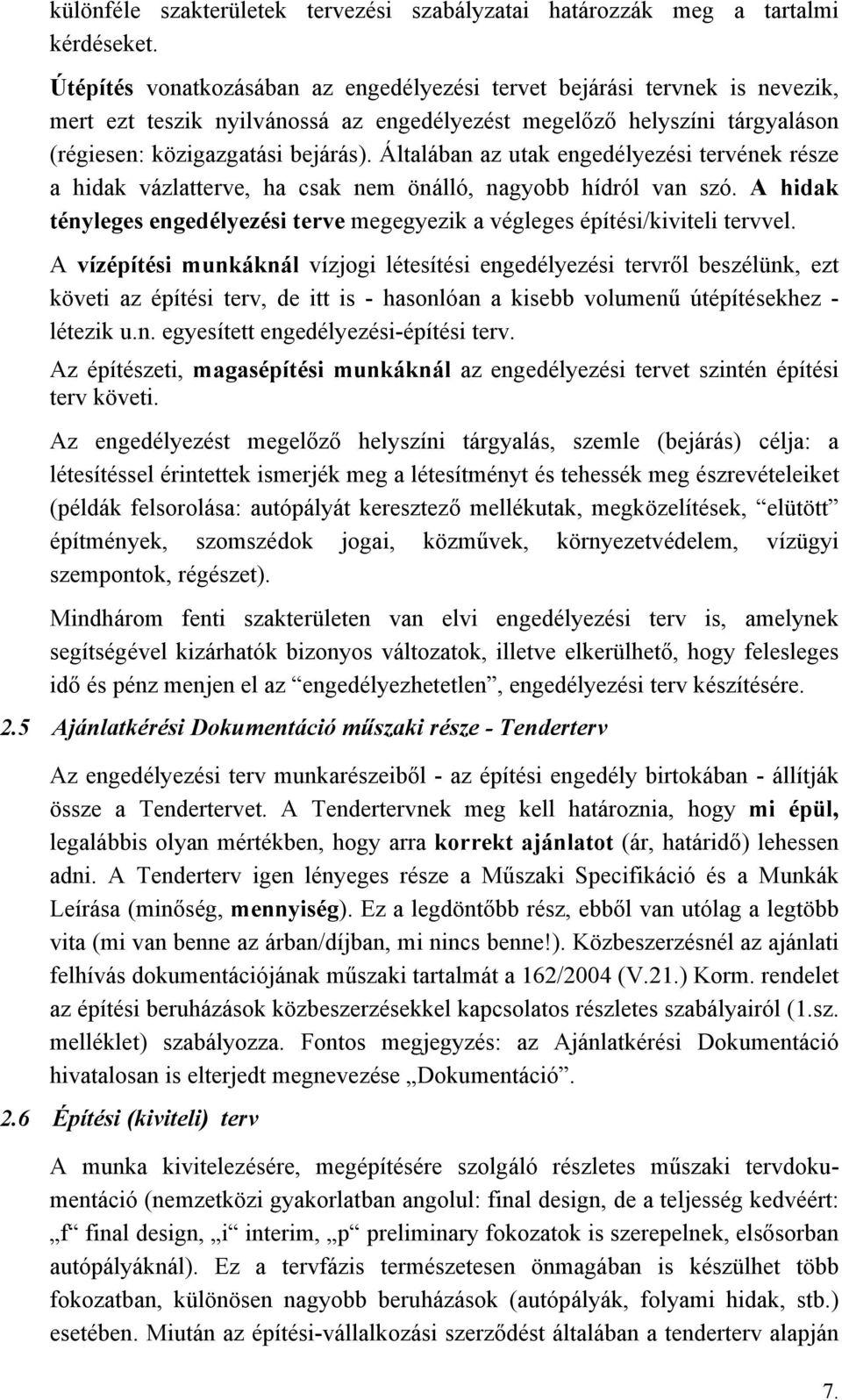 Általában az utak engedélyezési tervének része a hidak vázlatterve, ha csak nem önálló, nagyobb hídról van szó. A hidak tényleges engedélyezési terve megegyezik a végleges építési/kiviteli tervvel.