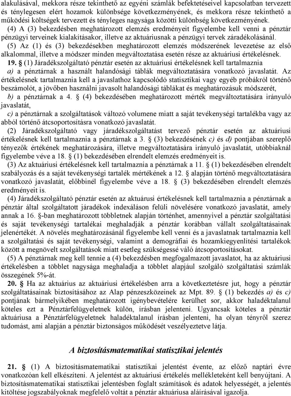 (4) A (3) bekezdésben meghatározott elemzés eredményeit figyelembe kell venni a pénztár pénzügyi terveinek kialakításakor, illetve az aktuáriusnak a pénzügyi tervek záradékolásánál.