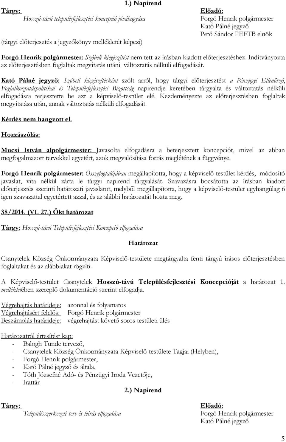 : Szóbeli kiegészítésként szólt arról, hogy tárgyi előterjesztést a Pénzügyi Ellenőrző, Foglalkoztatáspolitikai és Településfejlesztési Bizottság napirendje keretében tárgyalta és változtatás nélküli