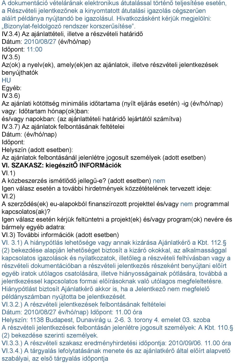 3.6) Az ajánlati kötöttség minimális időtartama (nyílt eljárás esetén) -ig (év/hó/nap) vagy: Időtartam hónap(ok)ban: és/vagy napokban: (az ajánlattételi határidő lejártától számítva) IV.3.7) Az ajánlatok felbontásának feltételei Dátum: (év/hó/nap) Időpont: Helyszín (adott esetben): Az ajánlatok felbontásánál jelenlétre jogosult személyek (adott esetben) VI.