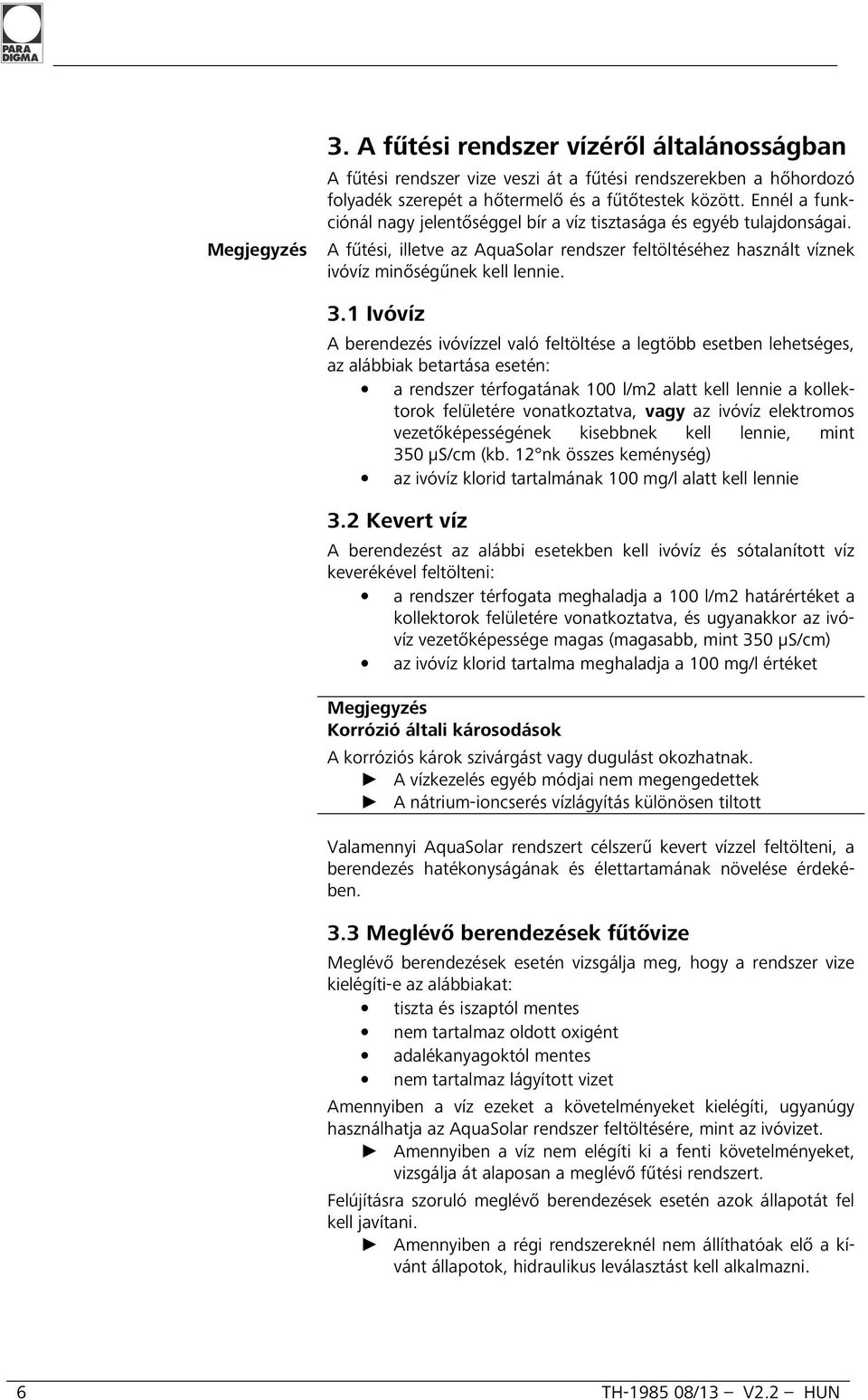 1 Ivóvíz A berendezés ivóvízzel való feltöltése a legtöbb esetben lehetséges, az alábbiak betartása esetén: a rendszer térfogatának 100 l/m2 alatt kell lennie a kollektorok felületére vonatkoztatva,