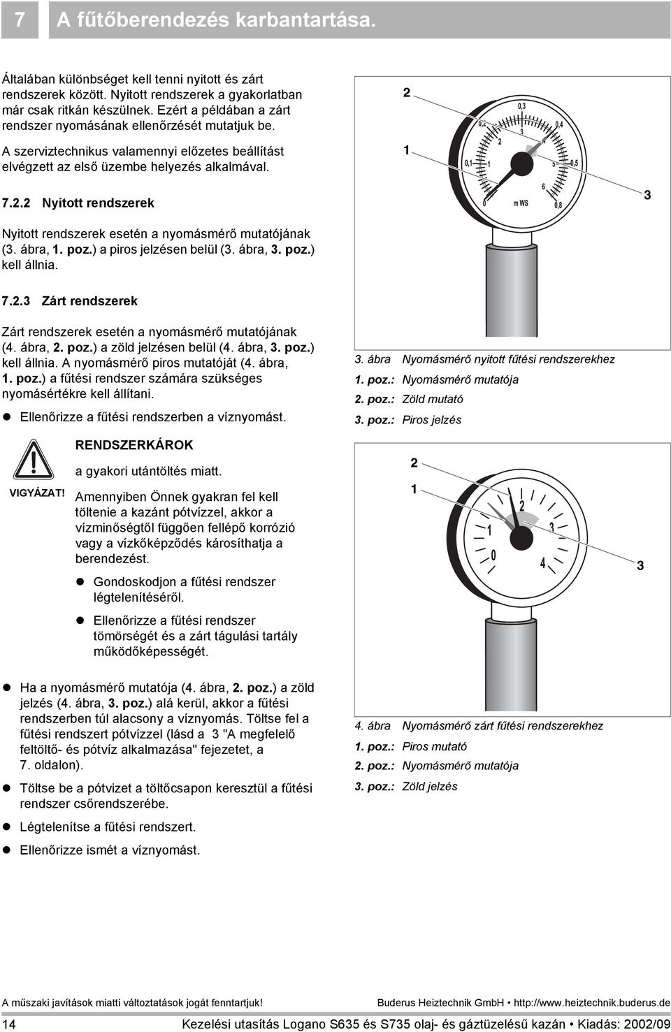 1 7.2.2 Nyitott rendszerek 3 Nyitott rendszerek esetén a nyomásmérő mutatójának (3. ábra, 1. poz.) a piros jelzésen belül (3. ábra, 3. poz.) kell állnia. 7.2.3 Zárt rendszerek Zárt rendszerek esetén a nyomásmérő mutatójának (4.