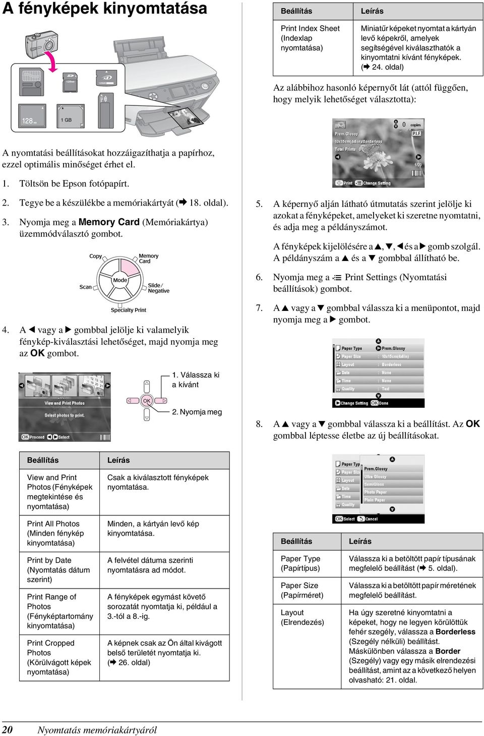 Töltsön be Epson fotópapírt. 2. Tegye be a készülékbe a memóriakártyát (& 18. oldal). 3. Nyomja meg a Memory Card (Memóriakártya) üzemmódválasztó gombot. 5.