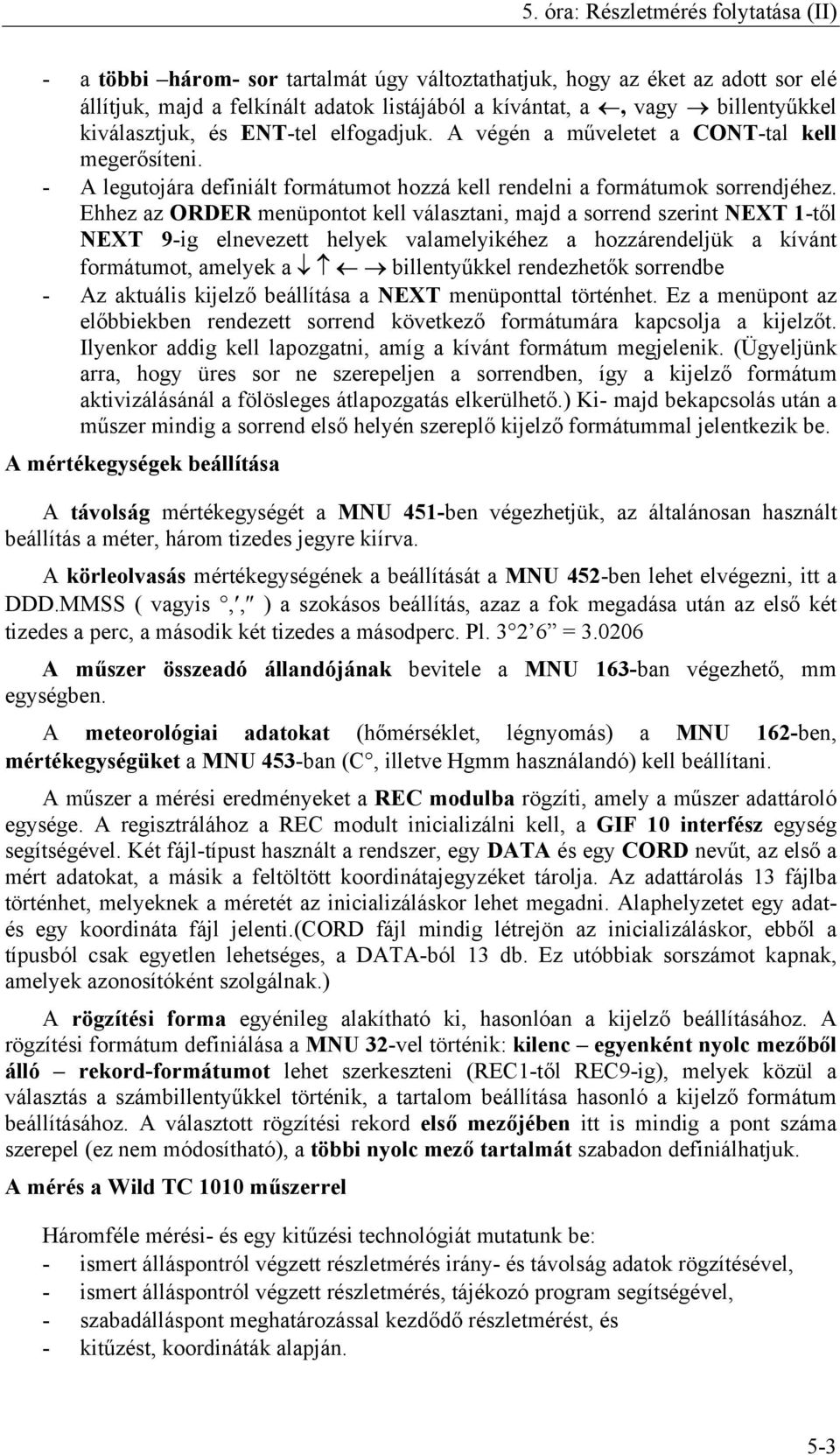 Ehhez az ORDER menüpontot kell választani, majd a sorrend szerint NEXT 1-től NEXT 9-ig elnevezett helyek valamelyikéhez a hozzárendeljük a kívánt formátumot, amelyek a billentyűkkel rendezhetők