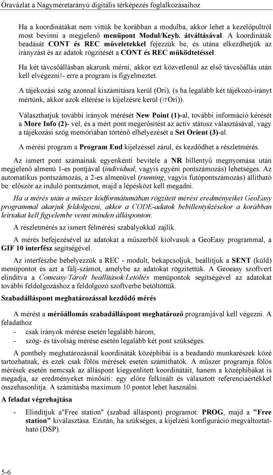 Ha két távcsőállásban akarunk mérni, akkor ezt közvetlenül az első távcsőállás után kell elvégezni!- erre a program is figyelmeztet.