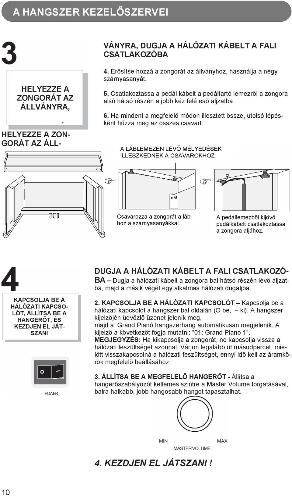 Ha mindent a megfelelő módon illesztett össze, utolsó lépésként húzza meg az összes csavart. A LÁBLEMEZEN LÉVŐ MÉLYEDÉSEK ILLESZKEDNEK A CSAVAROKHOZ Csavarozza a zongorát a lábhoz a szárnyasanyákkal.