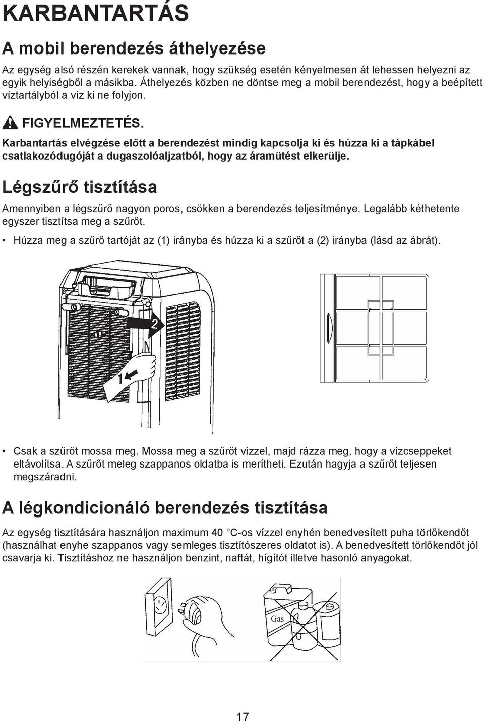 Karbantartás elvégzése előtt a berendezést mindig kapcsolja ki és húzza ki a tápkábel csatlakozódugóját a dugaszolóaljzatból, hogy az áramütést elkerülje.