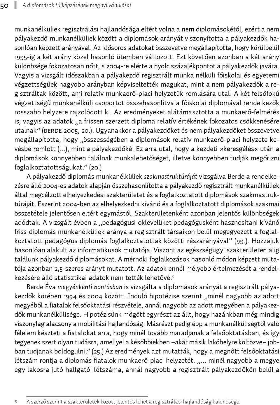 Ezt követően azonban a két arány különbsége fokozatosan nőtt, s 2004-re elérte a nyolc százalékpontot a pályakezdők javára.