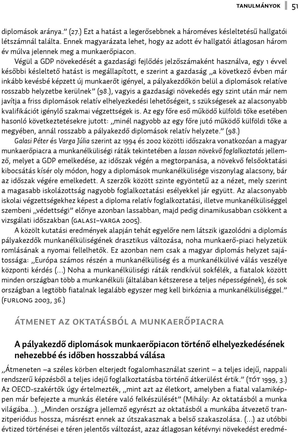 Végül a GDP növekedését a gazdasági fejlődés jelzőszámaként használva, egy 1 évvel későbbi késleltető hatást is megállapított, e szerint a gazdaság a következő évben már inkább kevésbé képzett új