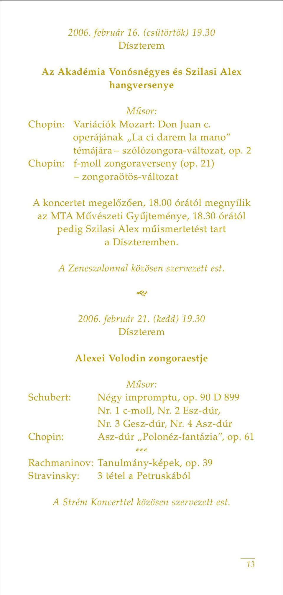 00 órától megnyílik az MTA Mûvészeti Gyûjteménye, 18.30 órától pedig Szilasi Alex mûismertetést tart a Díszteremben. A Zeneszalonnal közösen szervezett est. 2006. február 21. (kedd) 19.