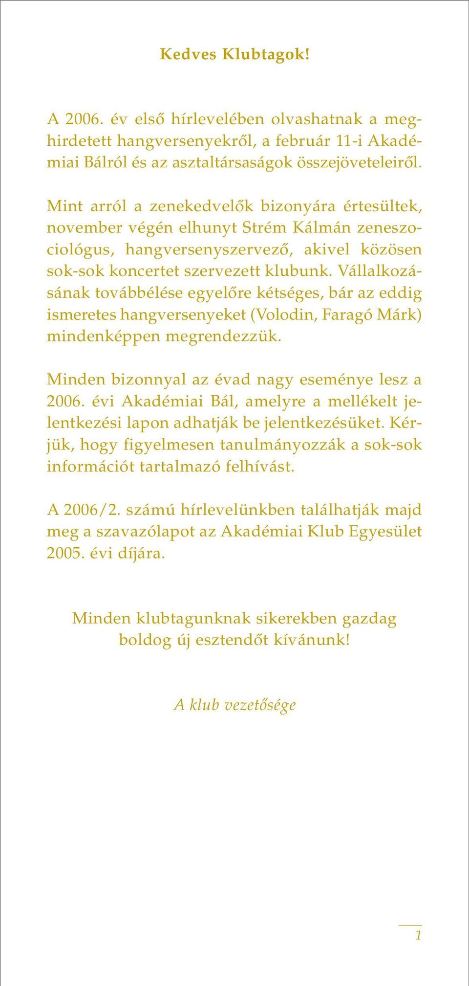 Vállalkozásának továbbélése egyelôre kétséges, bár az eddig ismeretes hangversenyeket (Volodin, Faragó Márk) mindenképpen megrendezzük. Minden bizonnyal az évad nagy eseménye lesz a 2006.