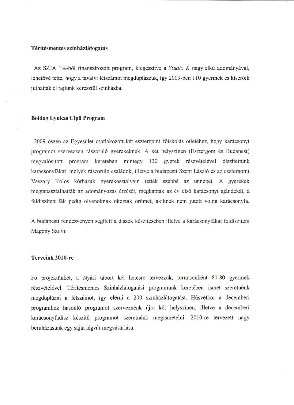 A ket helyszinen (Esztergom es Budapest) megva16sitott program kereteben mintegy 130 gyerek reszvetelevel diszitettunk karacsonyfakat, melyek raszoru16 csaladok, illetve a budapesti Szent Lasz16 es