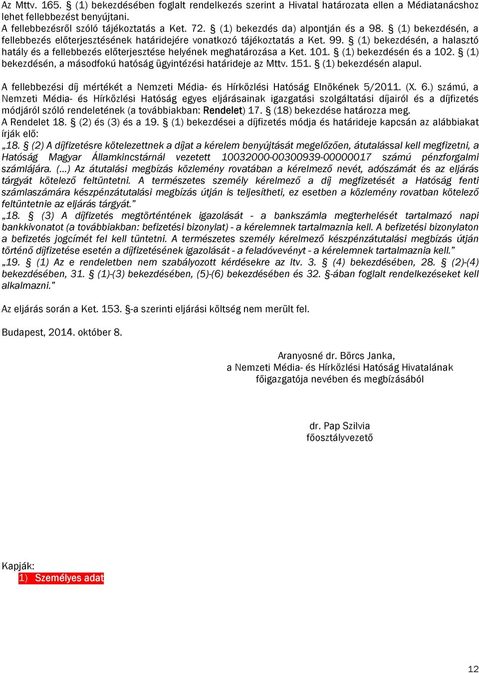 (1) bekezdésén, a halasztó hatály és a fellebbezés előterjesztése helyének meghatározása a Ket. 101. (1) bekezdésén és a 102. (1) bekezdésén, a másodfokú hatóság ügyintézési határideje az Mttv. 151.