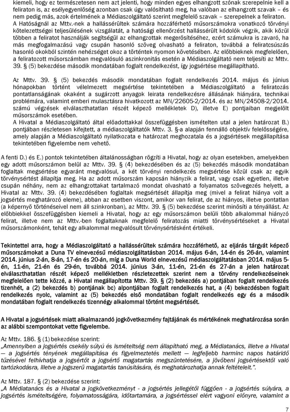 -nek a hallássérültek számára hozzáférhető műsorszámokra vonatkozó törvényi kötelezettségei teljesülésének vizsgálatát, a hatósági ellenőrzést hallássérült kódolók végzik, akik közül többen a