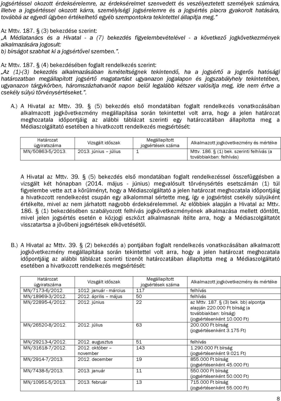 (3) bekezdése szerint: A Médiatanács és a Hivatal - a (7) bekezdés figyelembevételével - a következő jogkövetkezmények alkalmazására jogosult: b) bírságot szabhat ki a jogsértővel szemben.. Az Mttv.