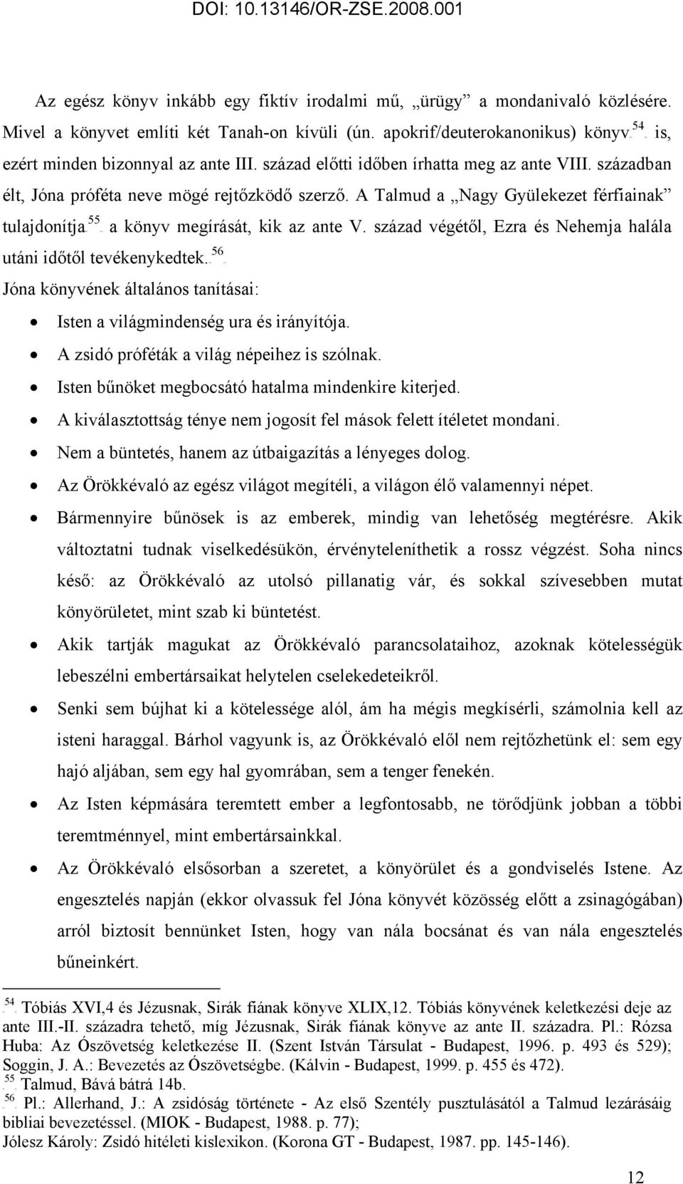 A Talmud a Nagy Gyülekezet férfiainak tulajdonítjatf 55 könyv megírását, kik az ante V. század végétől, Ezra és Nehemja halála 56 utáni időtől tevékenykedtek.