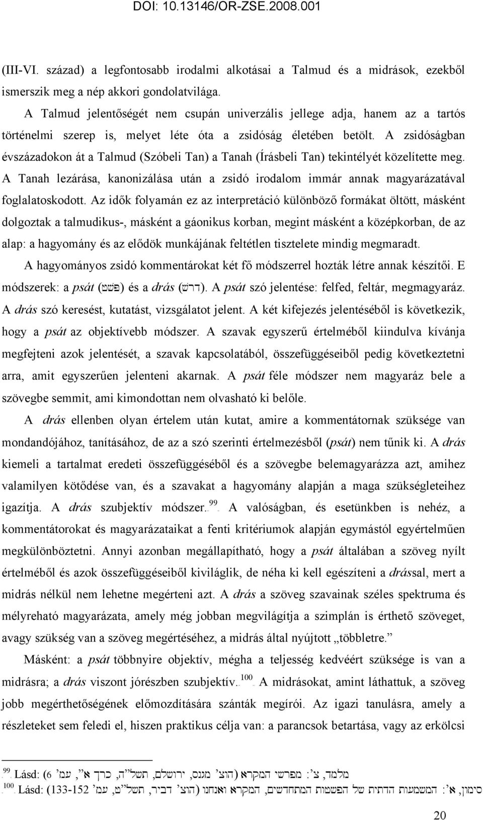 A zsidóságban évszázadokon át a Talmud (Szóbeli Tan) a Tanah (Írásbeli Tan) tekintélyét közelítette meg.