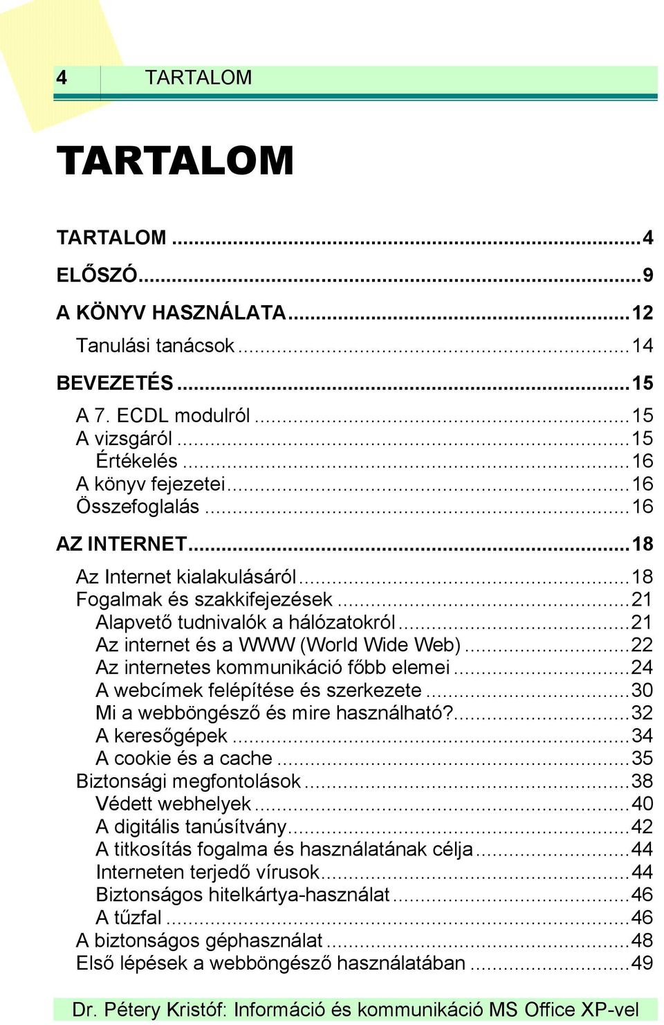 ..22 Az internetes kommunikáció főbb elemei...24 A webcímek felépítése és szerkezete...30 Mi a webböngésző és mire használható?...32 A keresőgépek...34 A cookie és a cache...35 Biztonsági megfontolások.