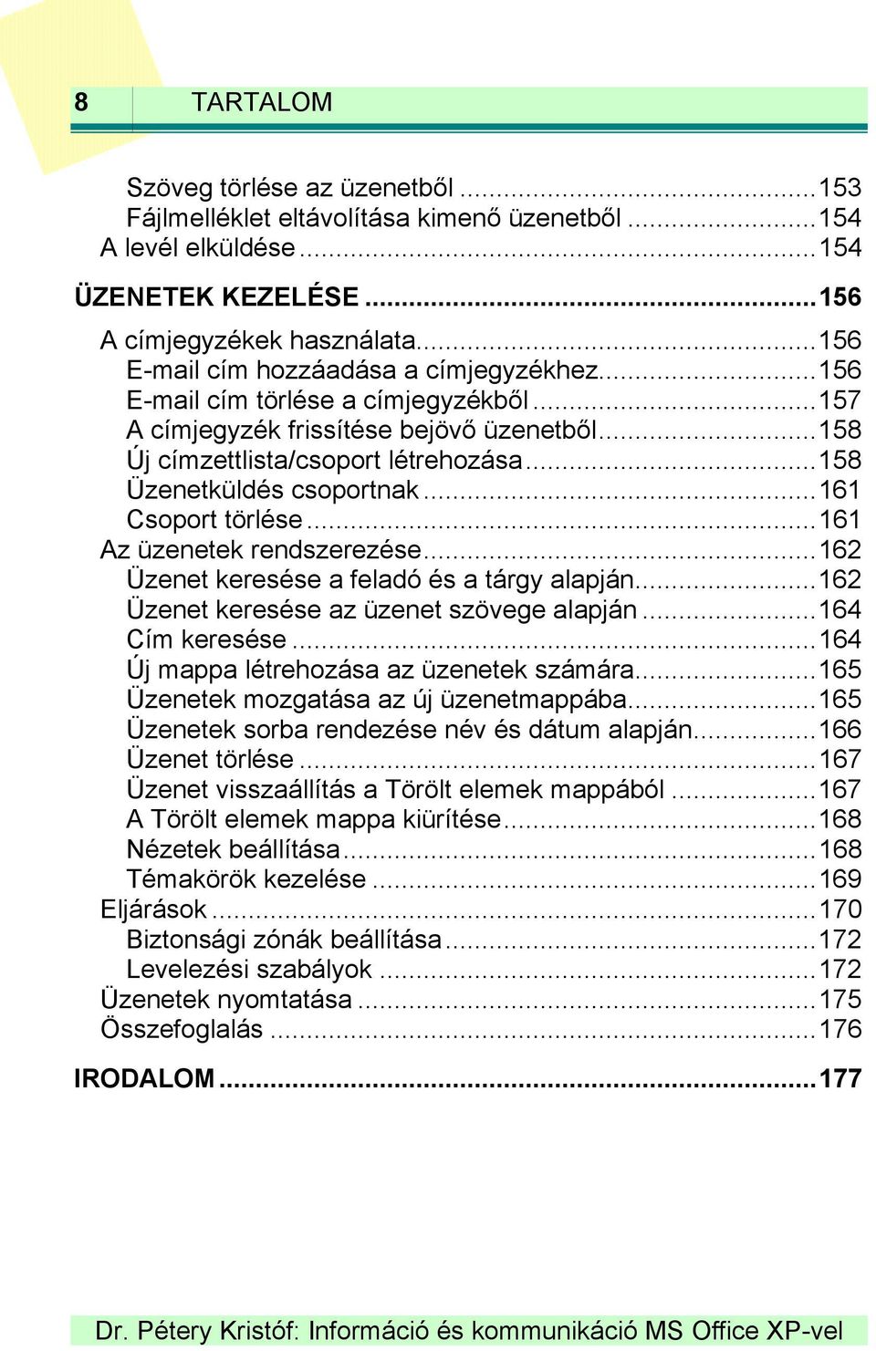 ..158 Üzenetküldés csoportnak...161 Csoport törlése...161 Az üzenetek rendszerezése...162 Üzenet keresése a feladó és a tárgy alapján...162 Üzenet keresése az üzenet szövege alapján...164 Cím keresése.