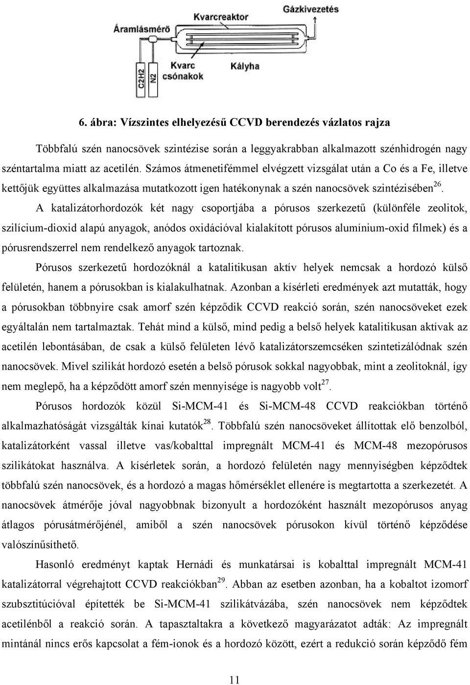 A katalizátorhordozók két nagy csoportjába a pórusos szerkezetű (különféle zeolitok, szilícium-dioxid alapú anyagok, anódos oxidációval kialakított pórusos alumínium-oxid filmek) és a