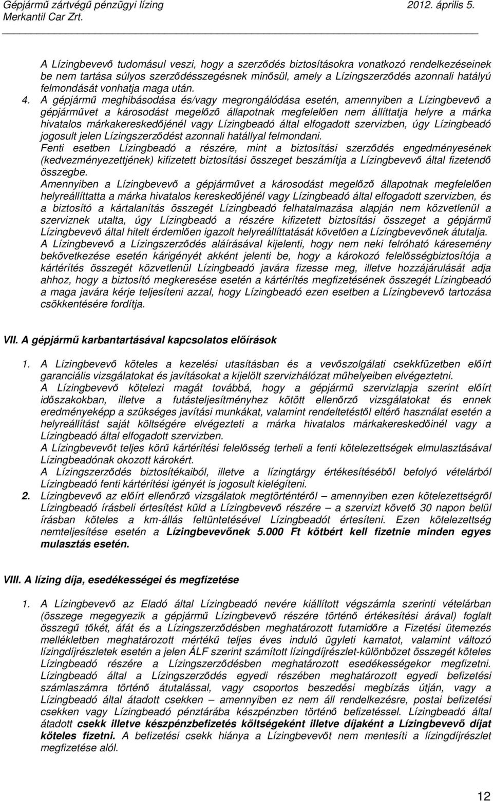 A gépjármő meghibásodása és/vagy megrongálódása esetén, amennyiben a Lízingbevevı a gépjármővet a károsodást megelızı állapotnak megfelelıen nem állíttatja helyre a márka hivatalos