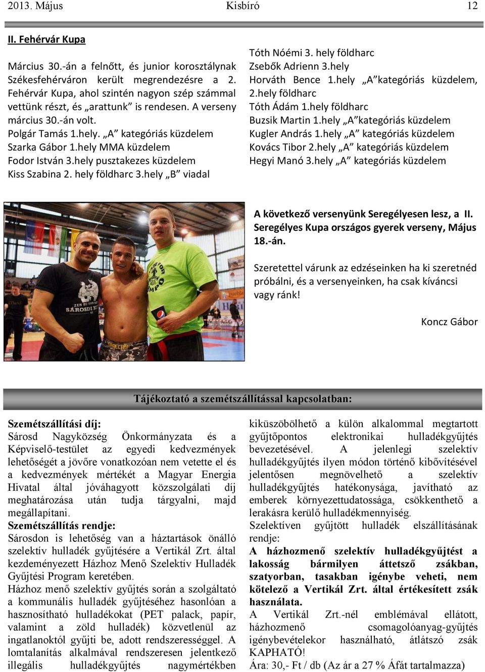 hely MMA küzdelem Fodor István 3.hely pusztakezes küzdelem Kiss Szabina 2. hely földharc 3.hely B viadal Tóth Nóémi 3. hely földharc Zsebők Adrienn 3.hely Horváth Bence 1.