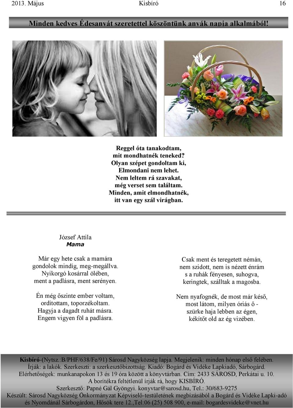 Nyikorgó kosárral ölében, ment a padlásra, ment serényen. Én még őszinte ember voltam, ordítottam, toporzékoltam. Hagyja a dagadt ruhát másra. Engem vigyen föl a padlásra.