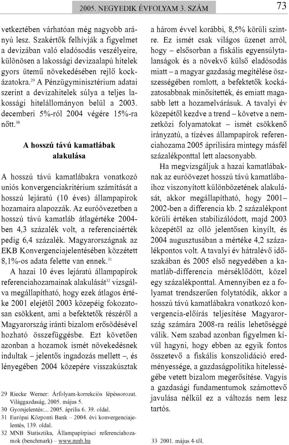 29 A Pénzügyminisztérium adatai szerint a devizahitelek súlya a teljes lakossági hitelállományon belül a 2003. decemberi 5%-ról 2004 végére 15%-ra nõtt.