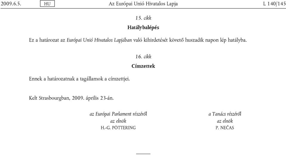 huszadik napon lép hatályba. Ennek a határozatnak a tagállamok a címzettjei. 16.