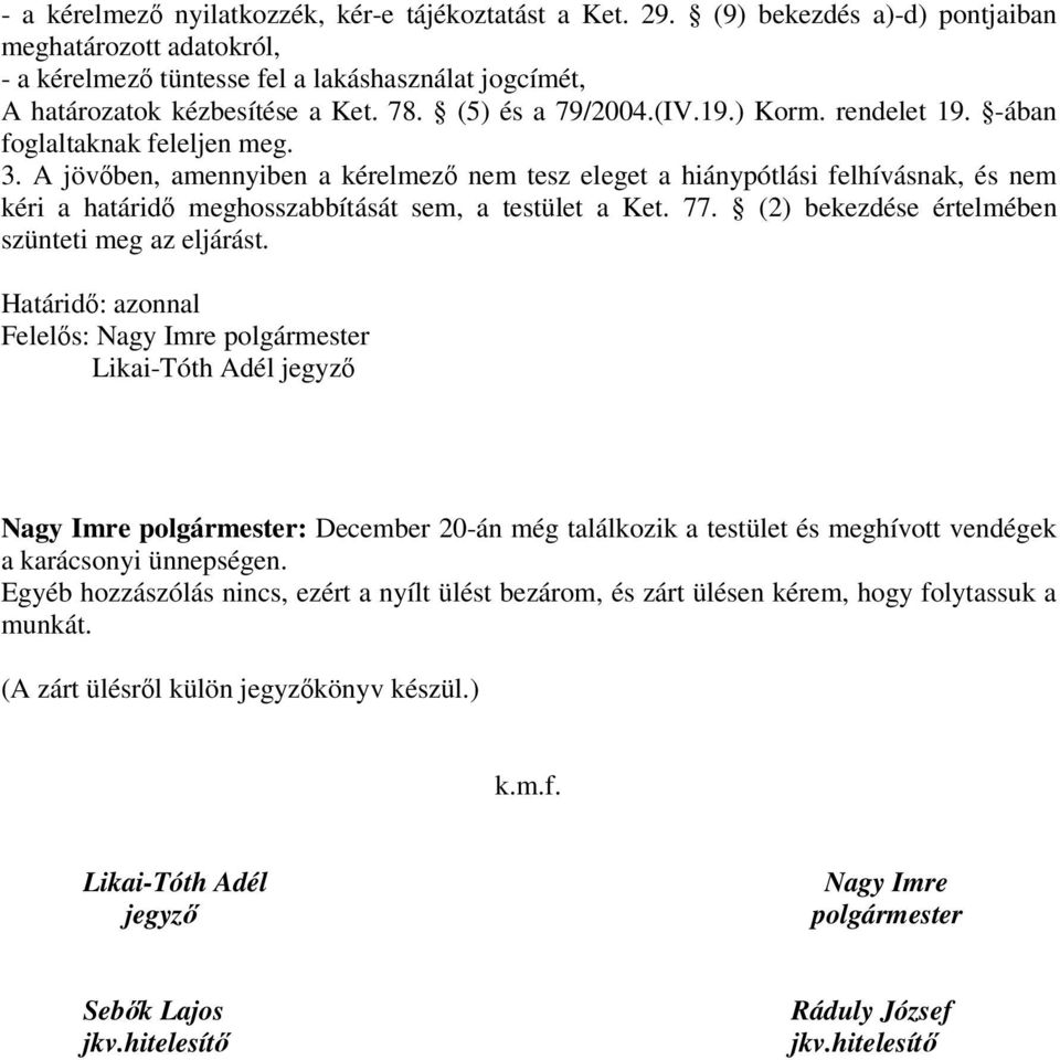 A jövben, amennyiben a kérelmez nem tesz eleget a hiánypótlási felhívásnak, és nem kéri a határid meghosszabbítását sem, a testület a Ket. 77. (2) bekezdése értelmében szünteti meg az eljárást.