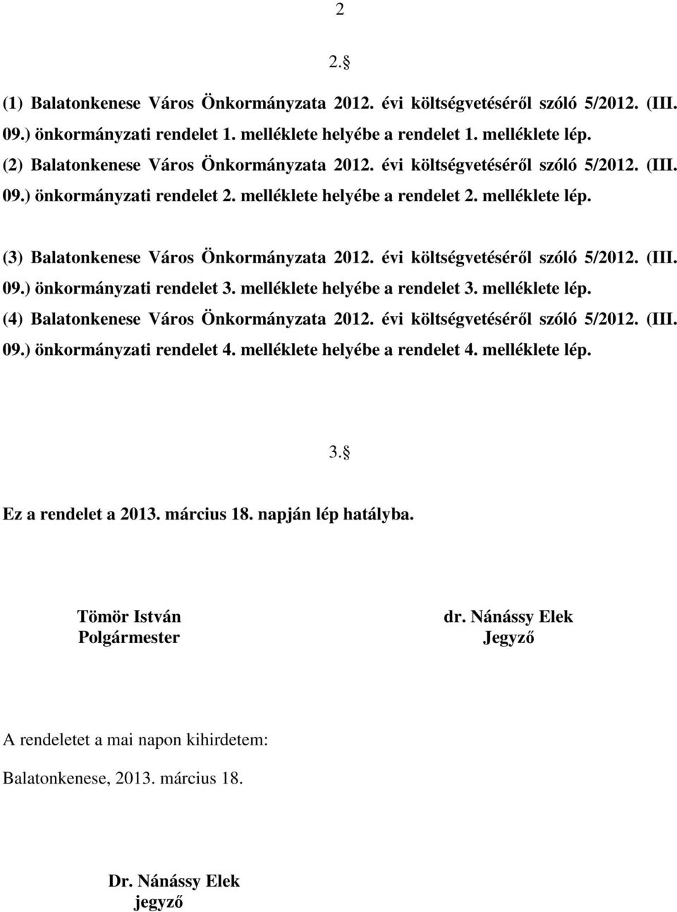 melléklete helyébe a rendelet 3. melléklete lép. (4) Balatonkenese Város Önkormányzata 1. évi költségvetéséről szóló /1. (III..) önkormányzati rendelet 4. melléklete helyébe a rendelet 4.