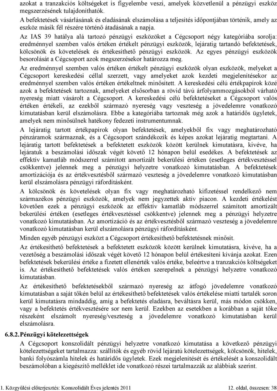 Az IAS 39 hatálya alá tartozó pénzügyi eszközöket a Cégcsoport négy kategóriába sorolja: eredménnyel szemben valós értéken értékelt pénzügyi eszközök, lejáratig tartandó befektetések, kölcsönök és