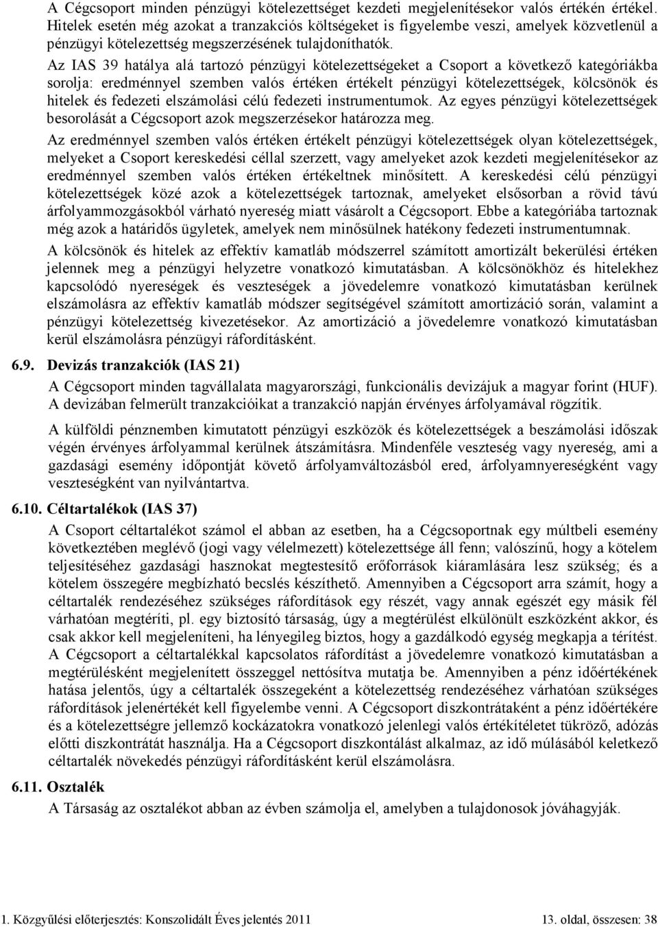 Az IAS 39 hatálya alá tartozó pénzügyi kötelezettségeket a Csoport a következő kategóriákba sorolja: eredménnyel szemben valós értéken értékelt pénzügyi kötelezettségek, kölcsönök és hitelek és