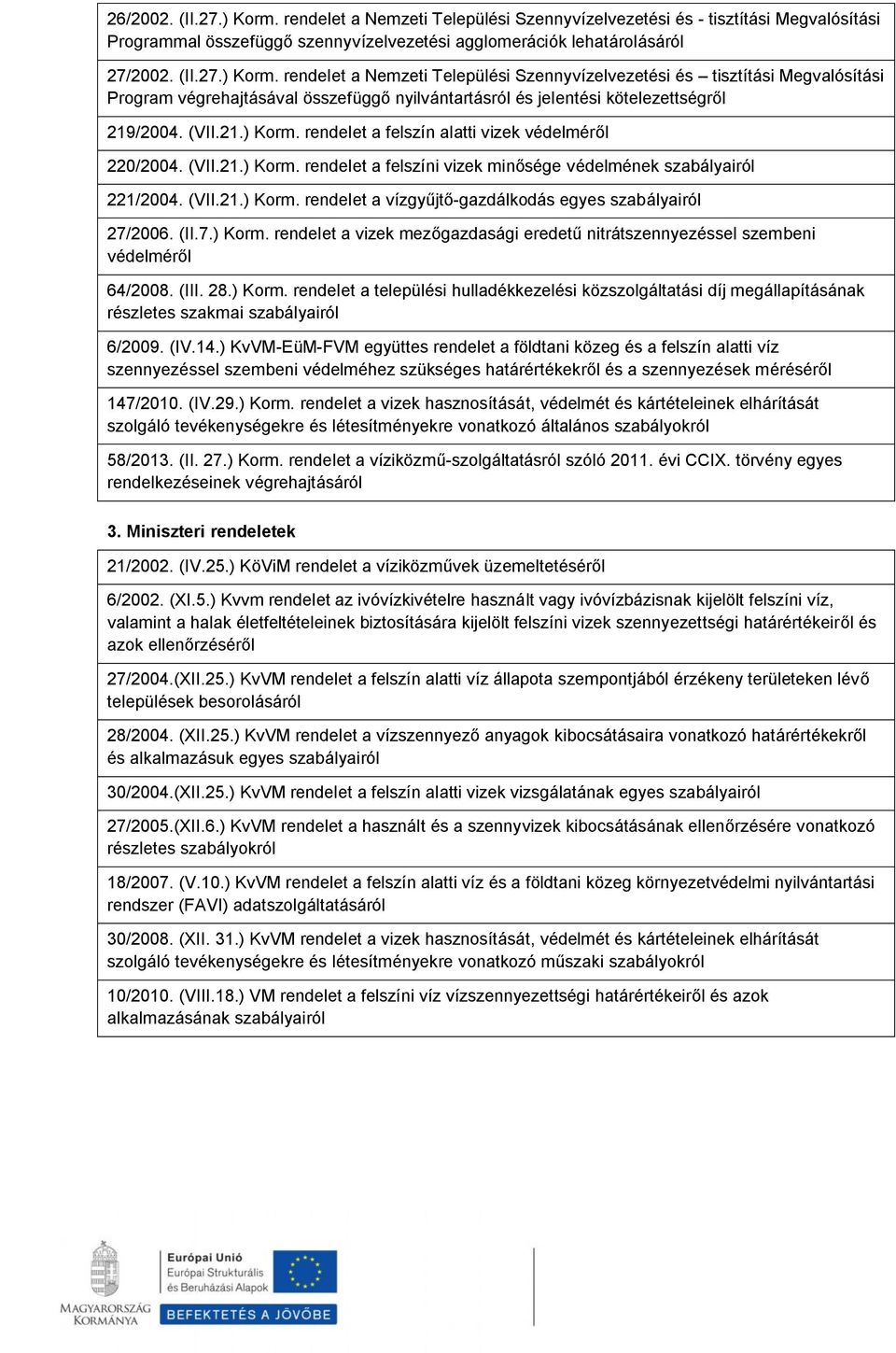 (II.7.) Korm. rendelet a vizek mezőgazdasági eredetű nitrátszennyezéssel szembeni védelméről 64/2008. (III. 28.) Korm. rendelet a települési hulladékkezelési közszolgáltatási díj megállapításának részletes szakmai szabályairól 6/2009.