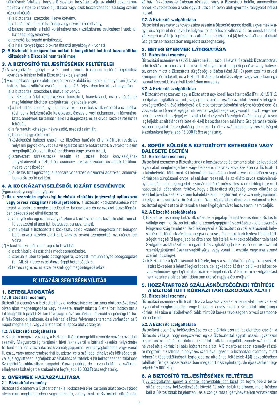 hatósági jegyzôkönyv), (d) temetôi befogadó nyilatkozat, (e) a halál tényét igazoló okirat (halotti anyakönyvi kivonat), (2) A Biztosító hozzájárulása nélkül lebonyolított holttest-hazaszállítás