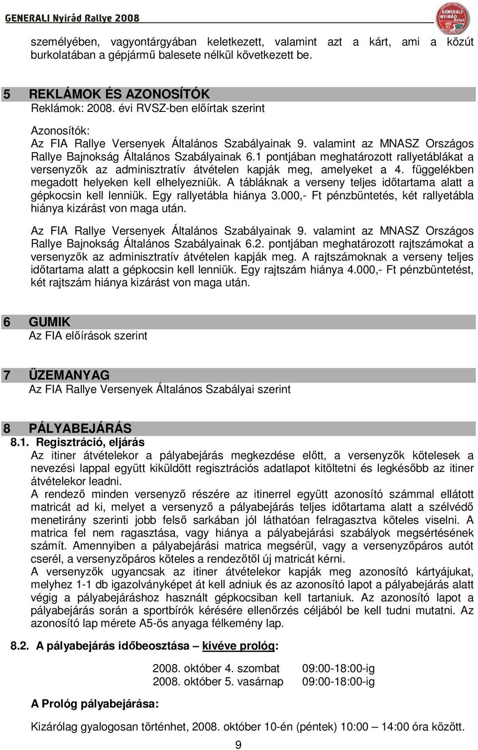 1 pontjában meghatározott rallyetáblákat a versenyzık az adminisztratív átvételen kapják meg, amelyeket a 4. függelékben megadott helyeken kell elhelyezniük.