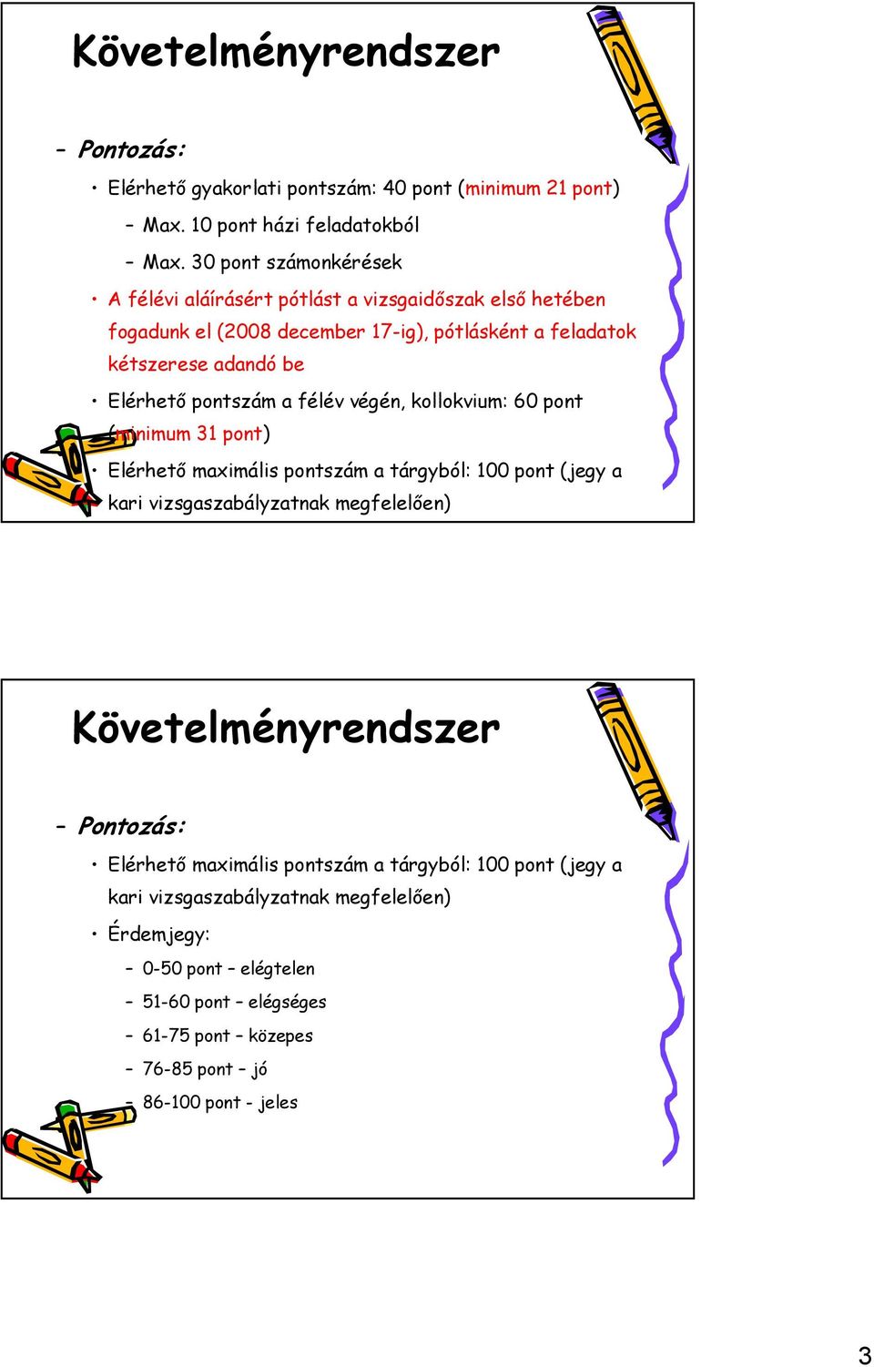 pontszám a félév végén, kollokvium: 60 pont (minimum 31 pont) Elérhető maximális pontszám a tárgyból: 100 pont (jegy a kari vizsgaszabályzatnak megfelelően)